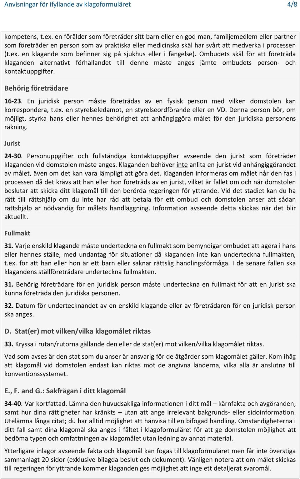 en klagande som befinner sig på sjukhus eller i fängelse). Ombudets skäl för att företräda klaganden alternativt förhållandet till denne måste anges jämte ombudets person- och kontaktuppgifter.