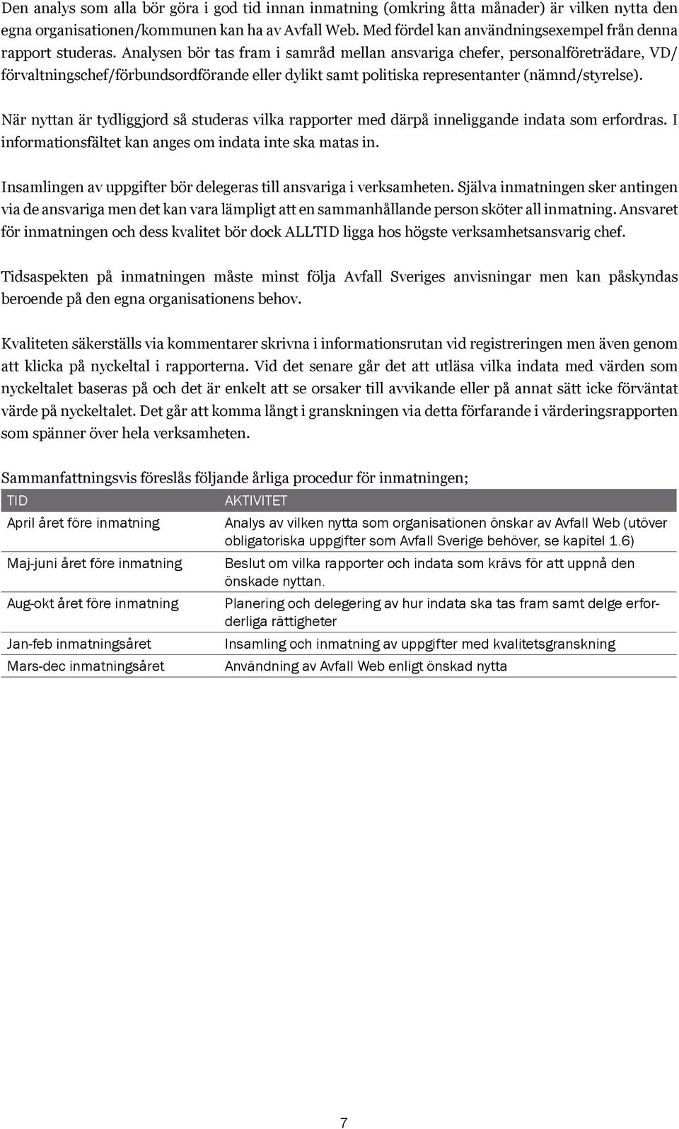 Analysen bör tas fram i samråd mellan ansvariga chefer, personalföreträdare, VD/ förvaltningschef/förbundsordförande eller dylikt samt politiska representanter (nämnd/styrelse).