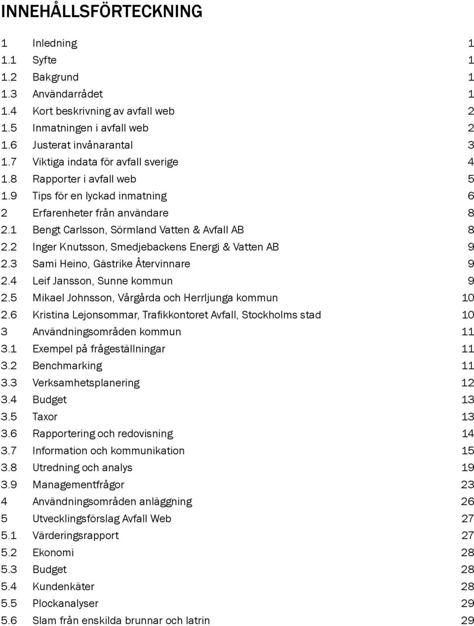 2 Inger Knutsson, Smedjebackens Energi & Vatten AB 9 2.3 Sami Heino, Gästrike Återvinnare 9 2.4 Leif Jansson, Sunne kommun 9 2.5 Mikael Johnsson, Vårgårda och Herrljunga kommun 10 2.