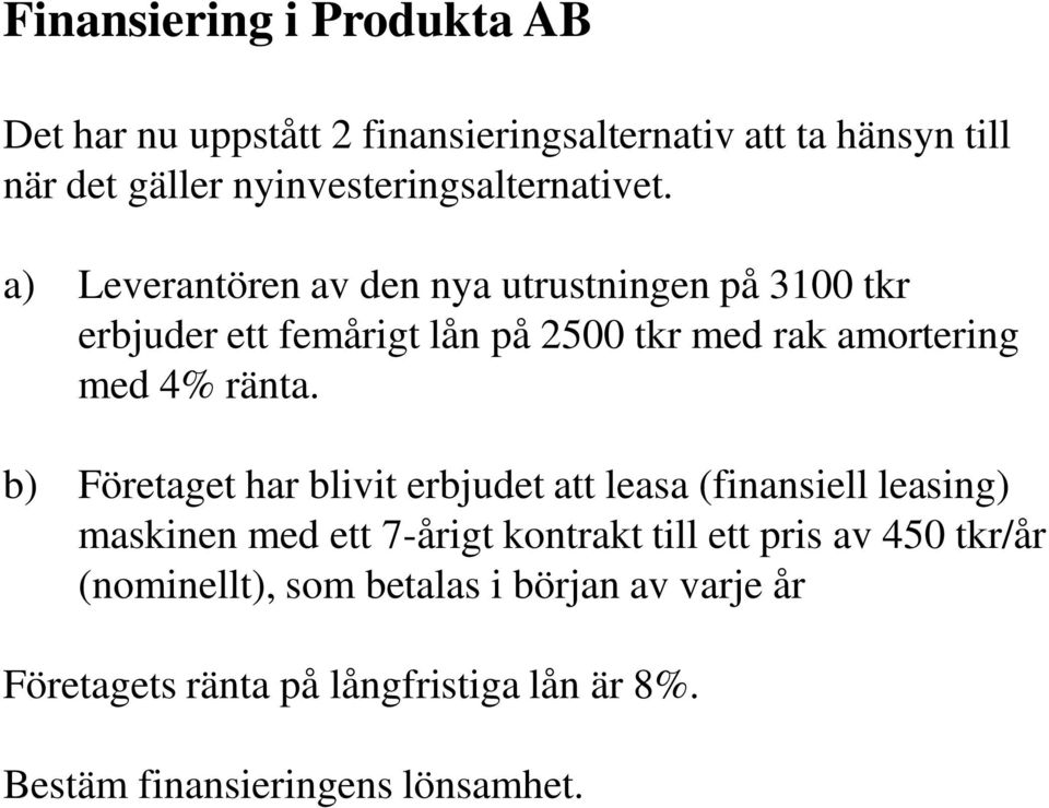 a) Leverantören av den nya utrustningen på 3100 tkr erbjuder ett femårigt lån på 2500 tkr med rak amortering med 4% ränta.