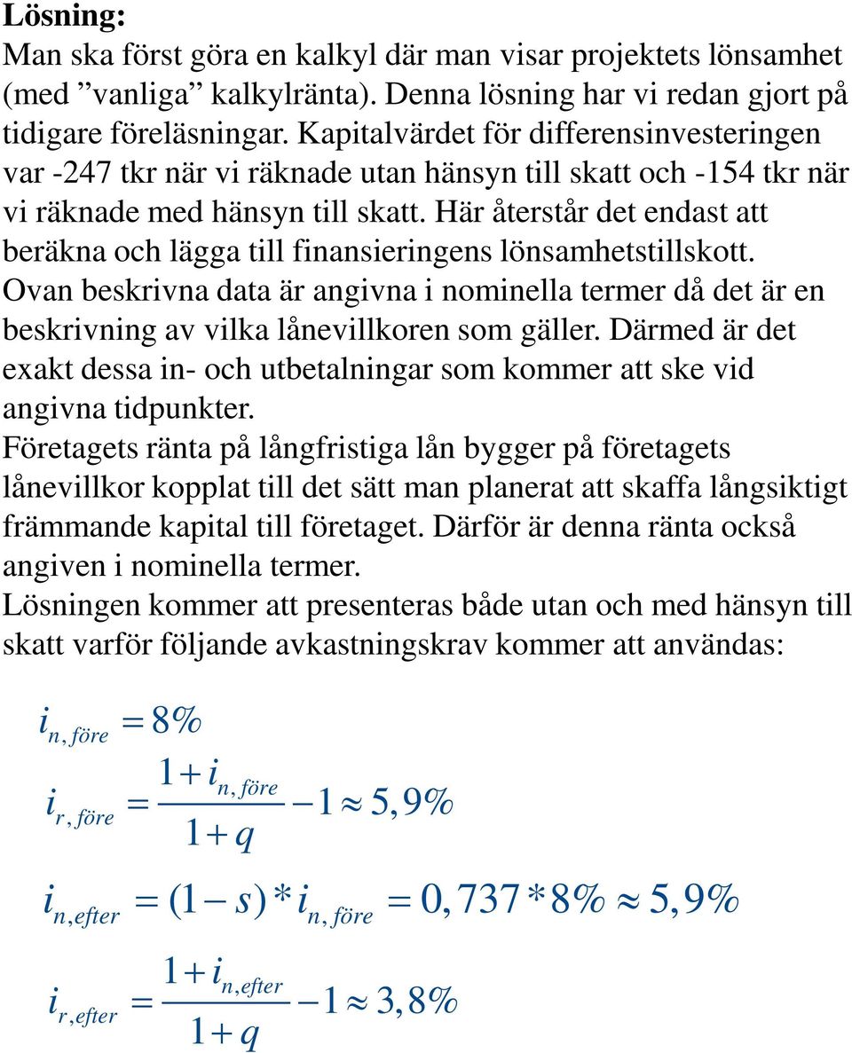 Här återstår det endast att beräkna och lägga till finansieringens lönsamhetstillskott. Ovan beskrivna data är angivna i nominella termer då det är en beskrivning av vilka lånevillkoren som gäller.