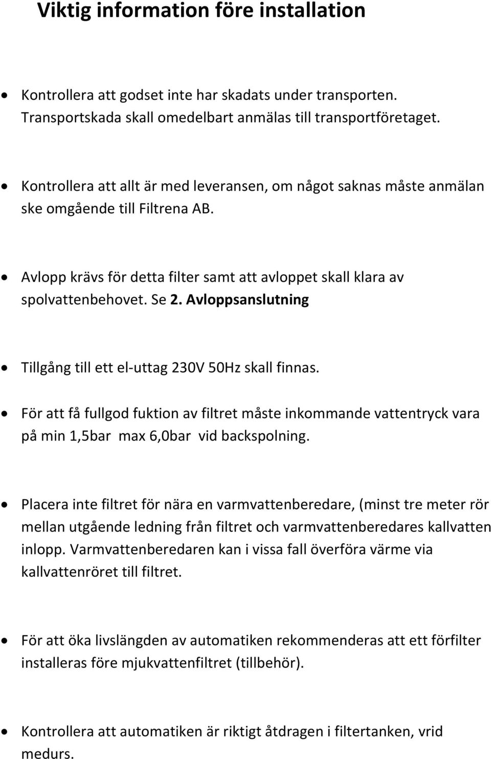 Avloppsanslutning Tillgång till ett el uttag 230V 50Hz skall finnas. För att få fullgod fuktion av filtret måste inkommande vattentryck vara på min 1,5bar max 6,0bar vid backspolning.