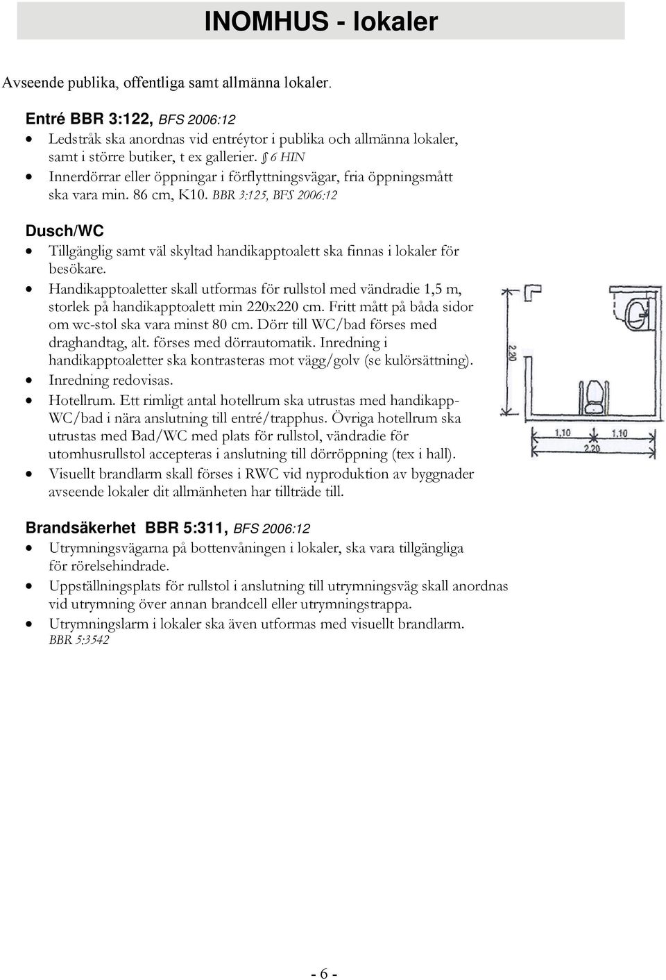 6 HIN Innerdörrar eller öppningar i förflyttningsvägar, fria öppningsmått ska vara min. 86 cm, K10.