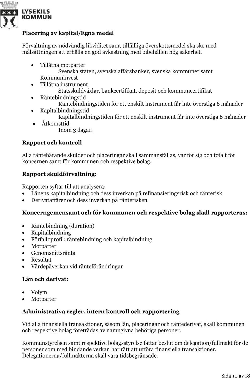 Räntebindningstiden för ett enskilt instrument får inte överstiga 6 månader Kapitalbindningstid Kapitalbindningstiden för ett enskilt instrument får inte överstiga 6 månader Åtkomsttid Inom 3 dagar.