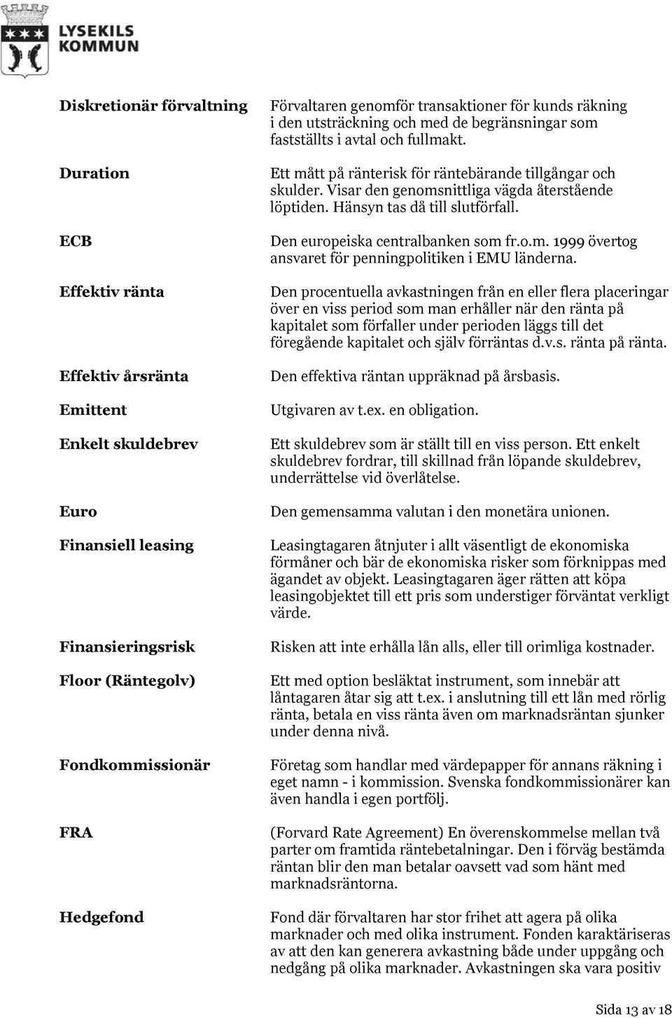 Visar den genomsnittliga vägda återstående löptiden. Hänsyn tas då till slutförfall. Den europeiska centralbanken som fr.o.m. 1999 övertog ansvaret för penningpolitiken i EMU länderna.