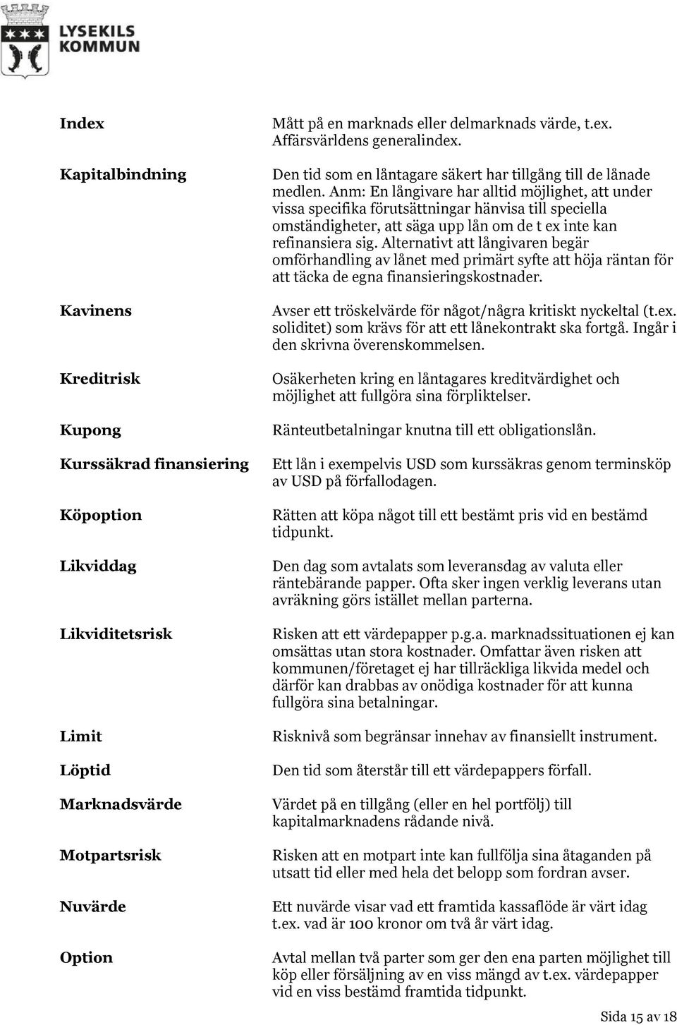 Anm: En långivare har alltid möjlighet, att under vissa specifika förutsättningar hänvisa till speciella omständigheter, att säga upp lån om de t ex inte kan refinansiera sig.