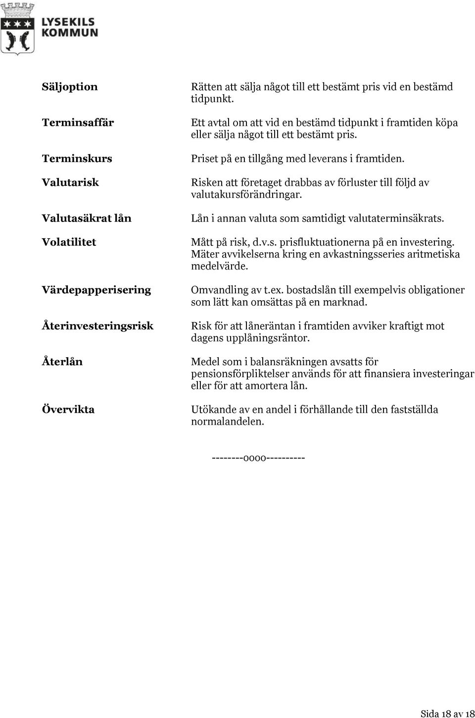 Risken att företaget drabbas av förluster till följd av valutakursförändringar. Lån i annan valuta som samtidigt valutaterminsäkrats. Mått på risk, d.v.s. prisfluktuationerna på en investering.