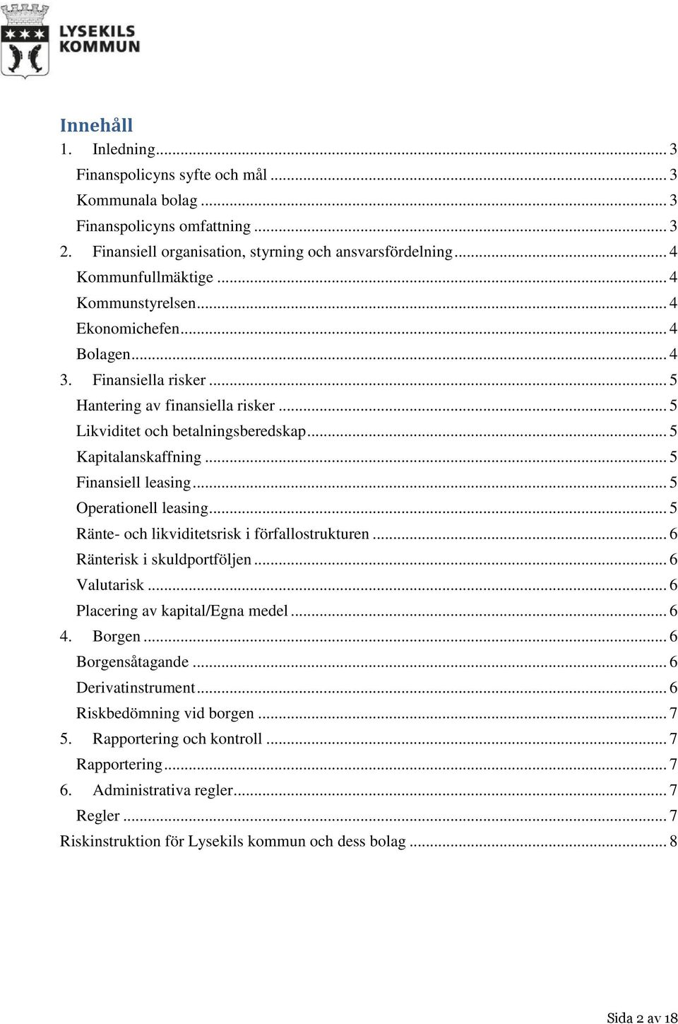 .. 5 Finansiell leasing... 5 Operationell leasing... 5 Ränte- och likviditetsrisk i förfallostrukturen... 6 Ränterisk i skuldportföljen... 6 Valutarisk... 6 Placering av kapital/egna medel... 6 4.