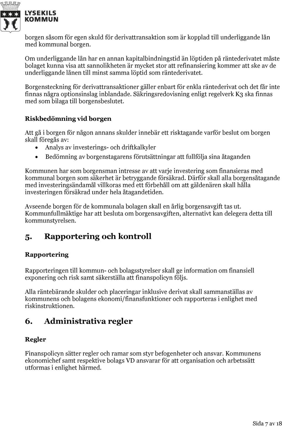 lånen till minst samma löptid som räntederivatet. Borgensteckning för derivattransaktioner gäller enbart för enkla räntederivat och det får inte finnas några optionsinslag inblandade.