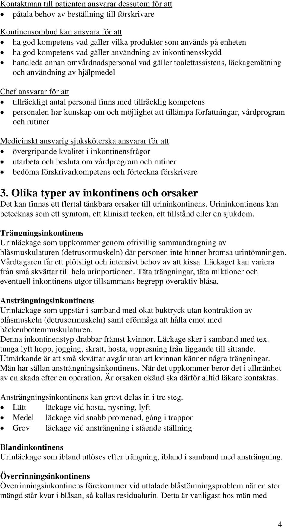 tillräckligt antal personal finns med tillräcklig kompetens personalen har kunskap om och möjlighet att tillämpa författningar, vårdprogram och rutiner Medicinskt ansvarig sjuksköterska ansvarar för