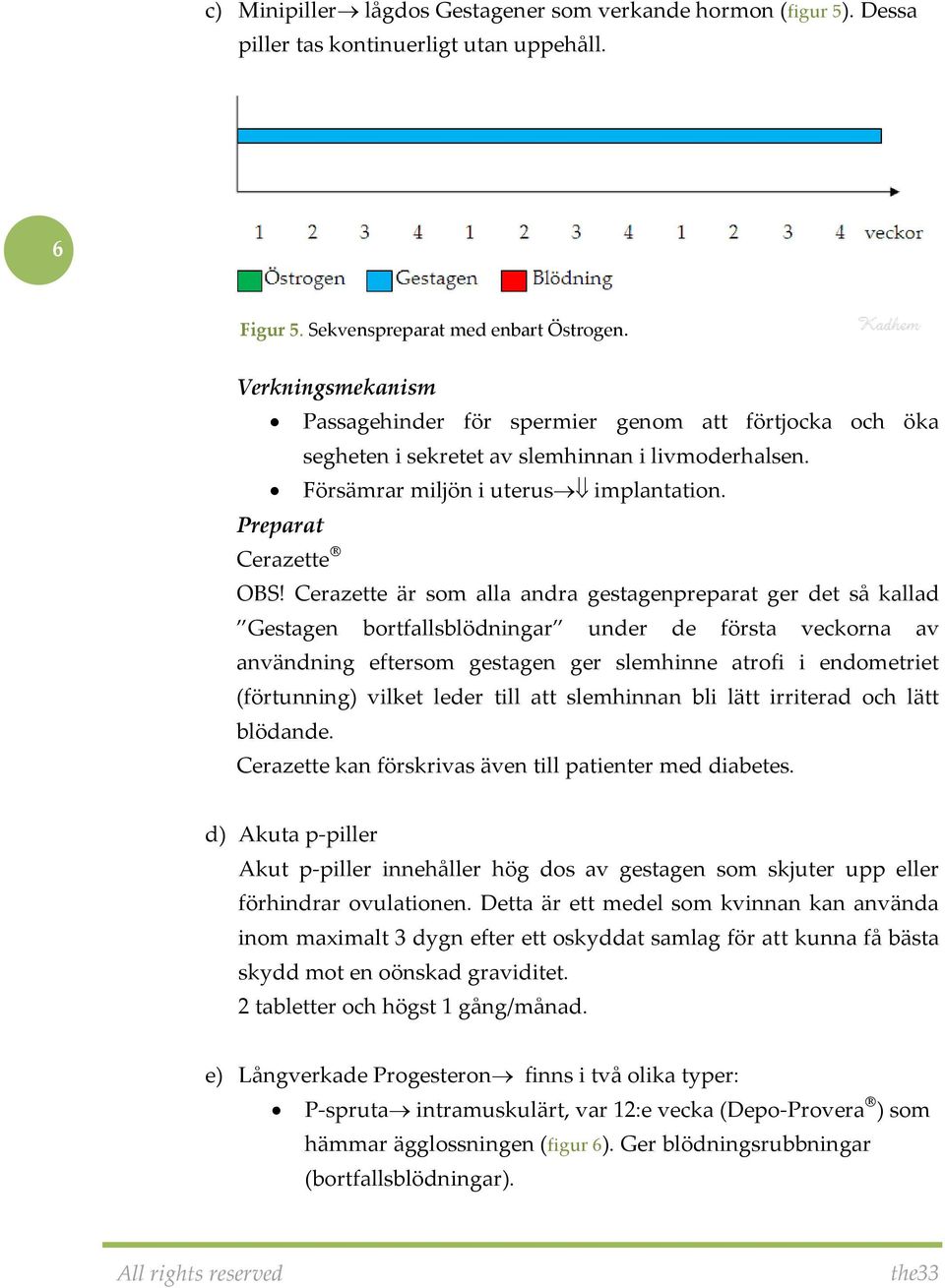 Cerazette är som alla andra gestagenpreparat ger det så kallad Gestagen bortfallsblödningar under de första veckorna av användning eftersom gestagen ger slemhinne atrofi i endometriet (förtunning)