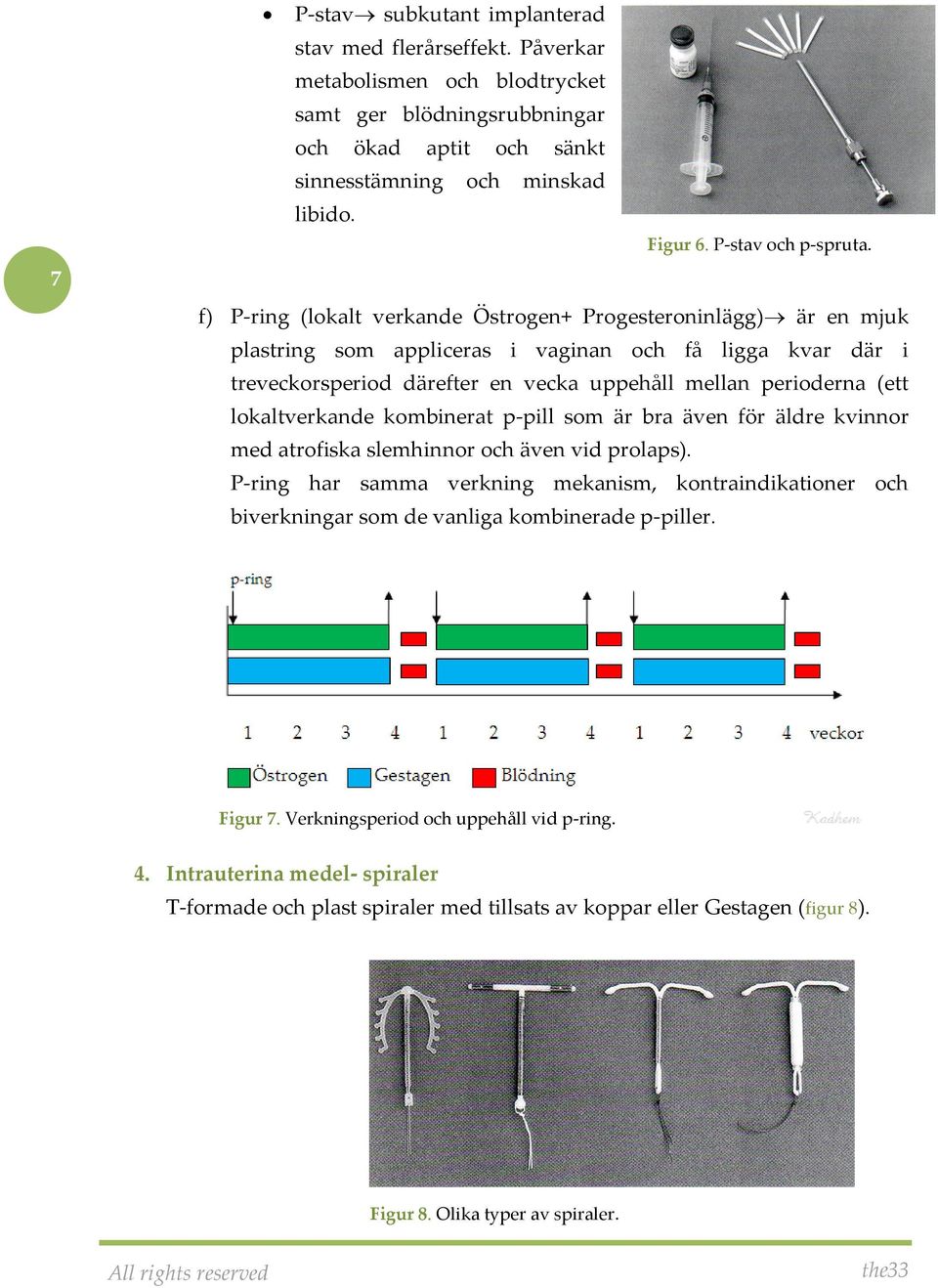 f) P-ring (lokalt verkande Östrogen+ Progesteroninlägg) är en mjuk plastring som appliceras i vaginan och få ligga kvar där i treveckorsperiod därefter en vecka uppehåll mellan perioderna (ett