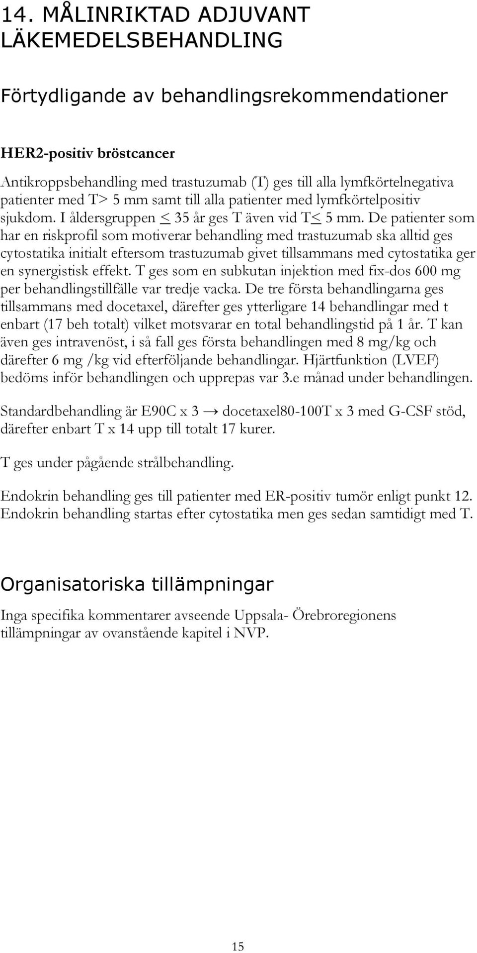 De patienter som har en riskprofil som motiverar behandling med trastuzumab ska alltid ges cytostatika initialt eftersom trastuzumab givet tillsammans med cytostatika ger en synergistisk effekt.