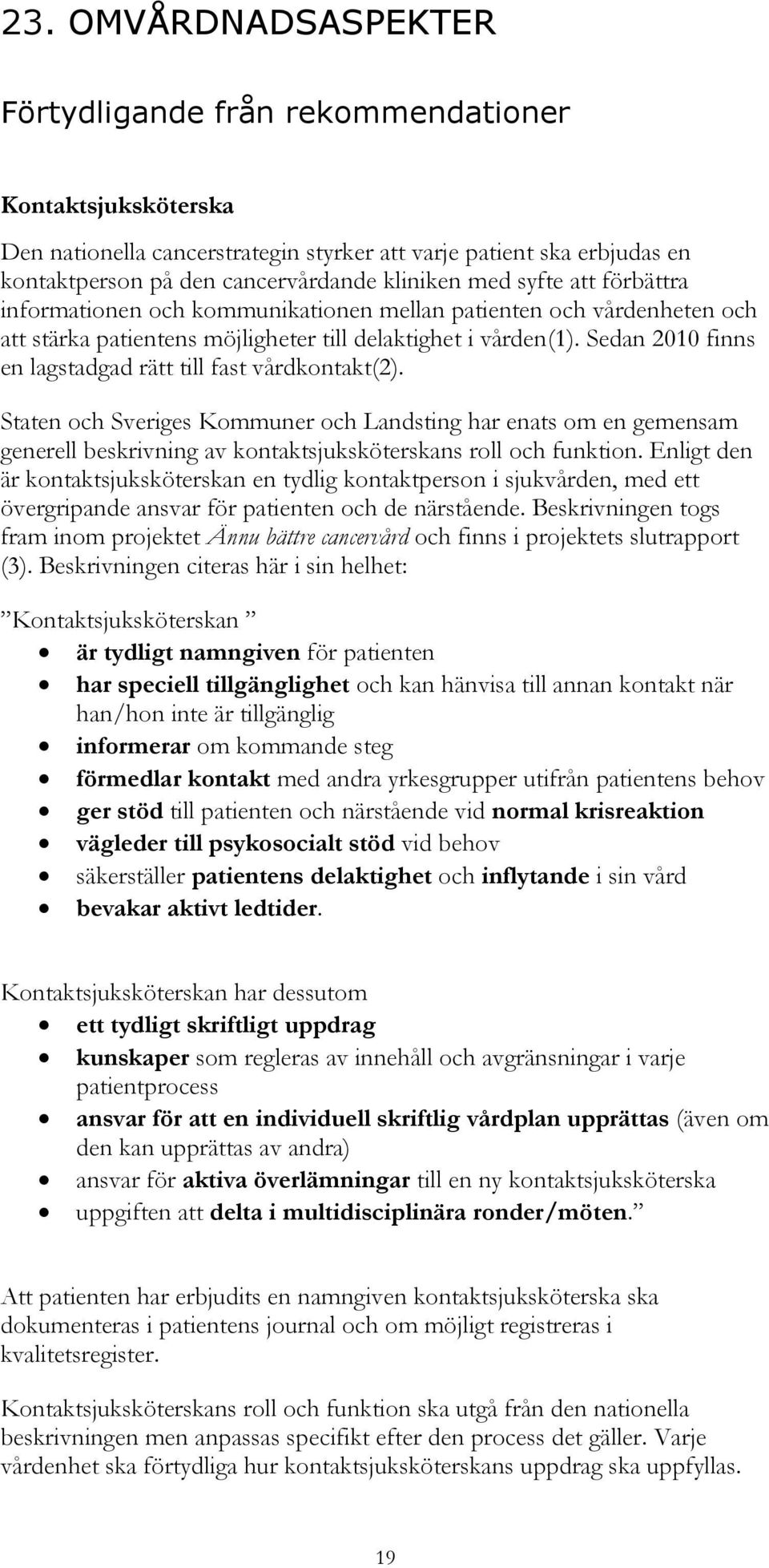 Sedan 2010 finns en lagstadgad rätt till fast vårdkontakt(2). Staten och Sveriges Kommuner och Landsting har enats om en gemensam generell beskrivning av kontaktsjuksköterskans roll och funktion.