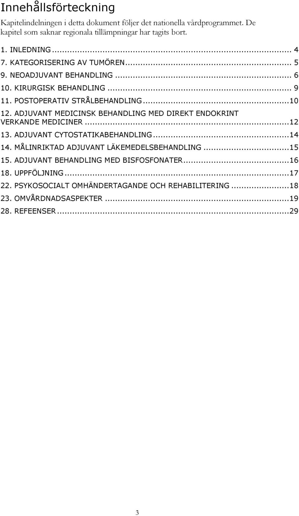 ADJUVANT MEDICINSK BEHANDLING MED DIREKT ENDOKRINT VERKANDE MEDICINER... 12 13. ADJUVANT CYTOSTATIKABEHANDLING... 14 14. MÅLINRIKTAD ADJUVANT LÄKEMEDELSBEHANDLING.