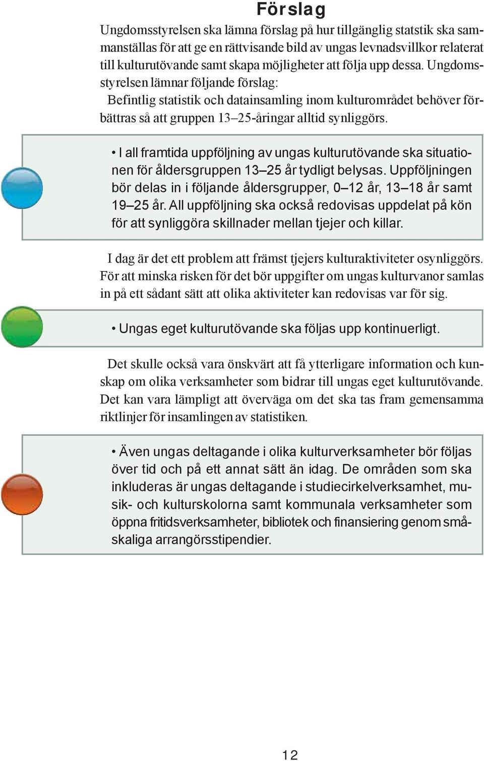 I all framtida uppföljning av ungas kulturutövande ska situationen för åldersgruppen 13 25 år tydligt belysas. Uppföljningen bör delas in i följande åldersgrupper, 0 12 år, 13 18 år samt 19 25 år.