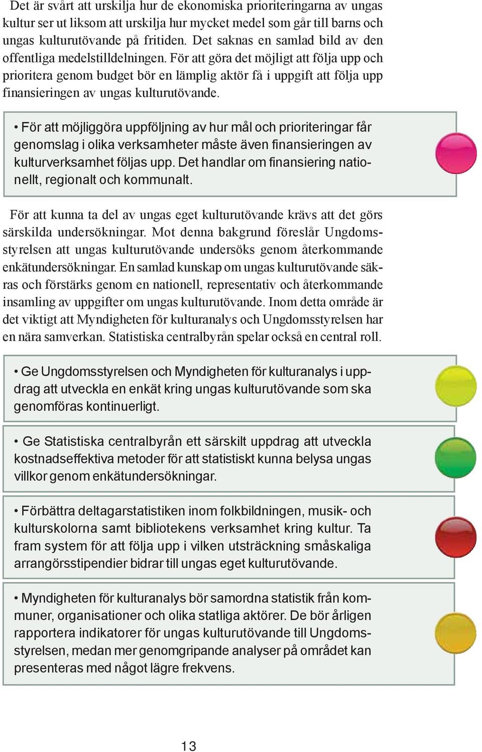 För att göra det möjligt att följa upp och prioritera genom budget bör en lämplig aktör få i uppgift att följa upp finansieringen av ungas kulturutövande.