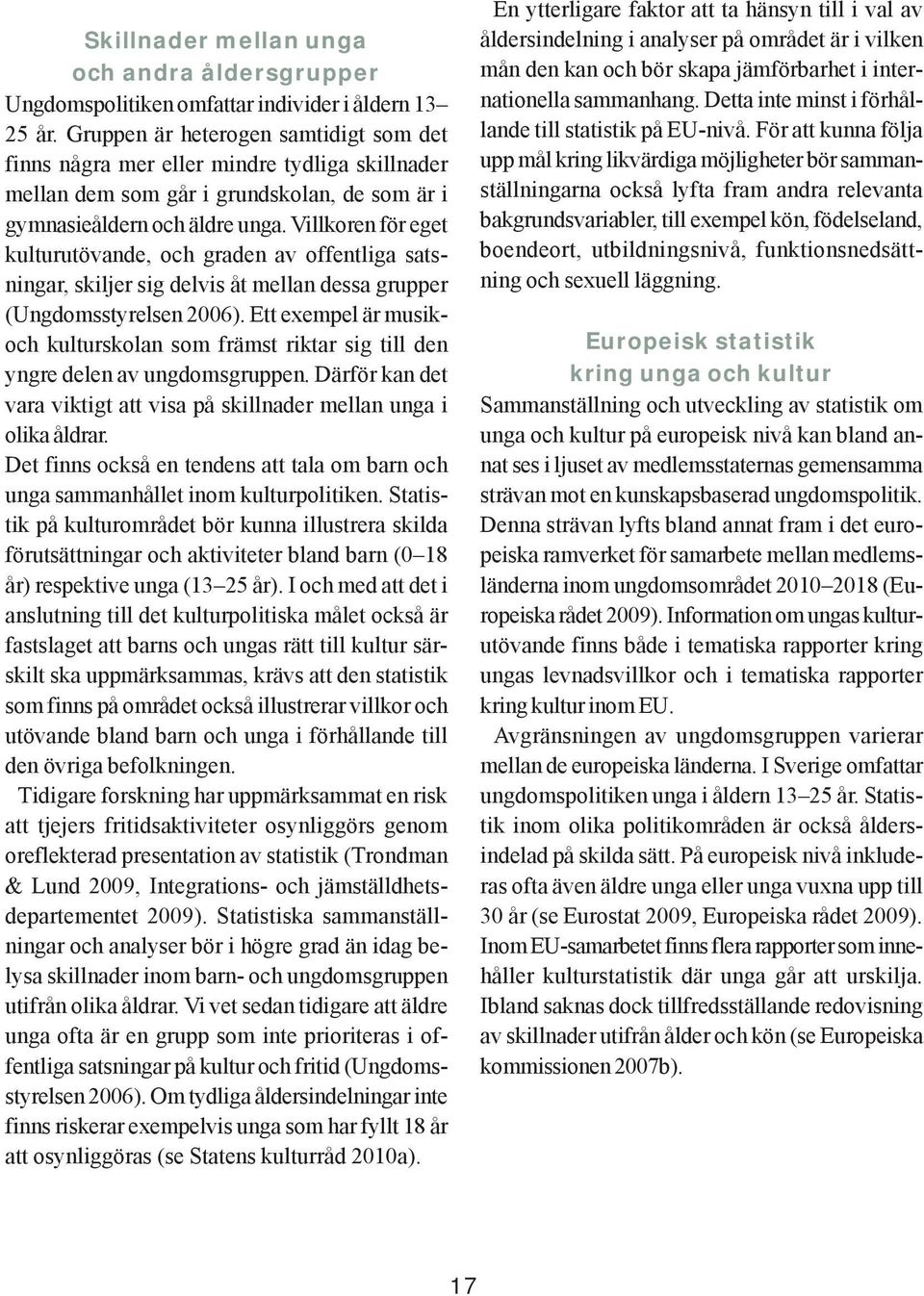 Villkoren för eget kulturutövande, och graden av offentliga satsningar, skiljer sig delvis åt mellan dessa grupper (Ungdomsstyrelsen 2006).