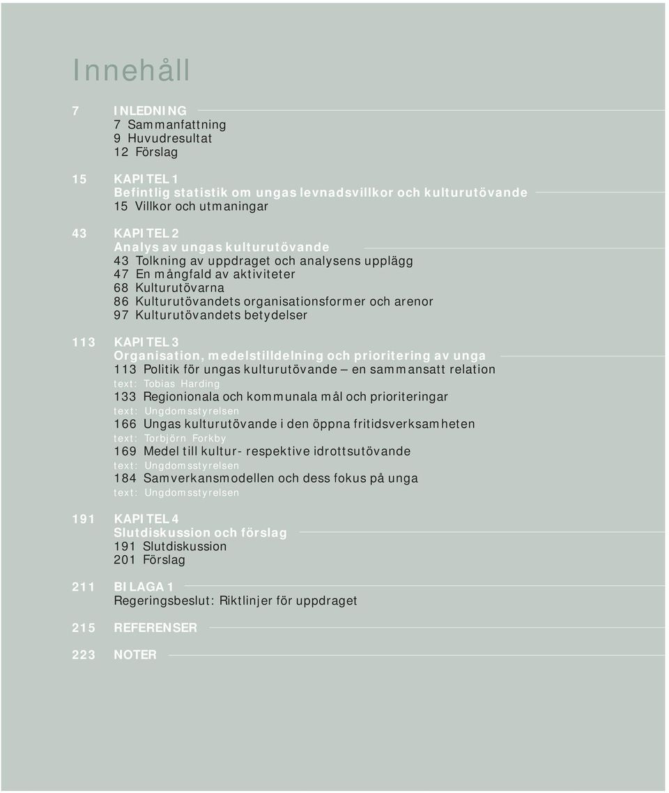 KAPITEL 3 Organisation, medelstilldelning och prioritering av unga 113 Politik för ungas kulturutövande en sammansatt relation text: Tobias Harding 133 Regionionala och kommunala mål och