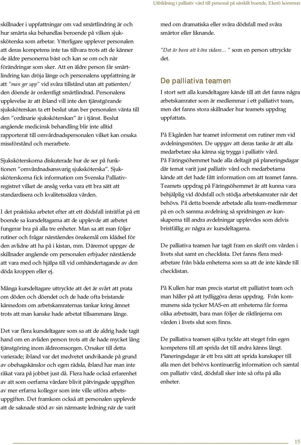 Att en äldre person får smärtlindring kan dröja länge och personalens uppfattning är att man ger upp vid svåra tillstånd utan att patienten/ den döende är ordentligt smärtlindrad.