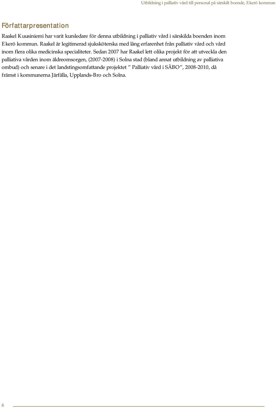 Sedan 2007 har Raakel lett olika projekt för att utveckla den palliativa vården inom äldreomsorgen, (2007-2008) i Solna stad (bland annat