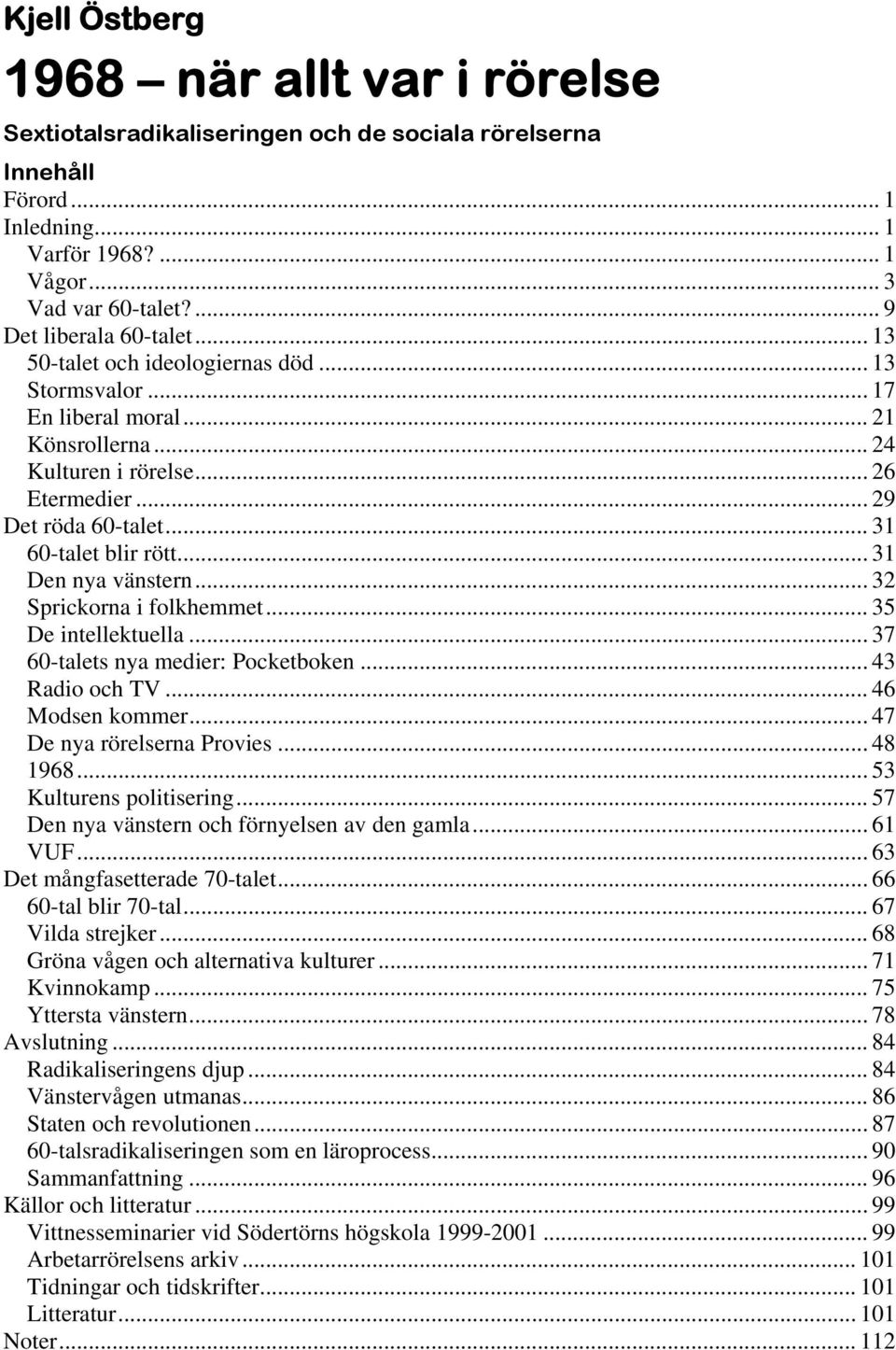 .. 31 60-talet blir rött... 31 Den nya vänstern... 32 Sprickorna i folkhemmet... 35 De intellektuella... 37 60-talets nya medier: Pocketboken... 43 Radio och TV... 46 Modsen kommer.