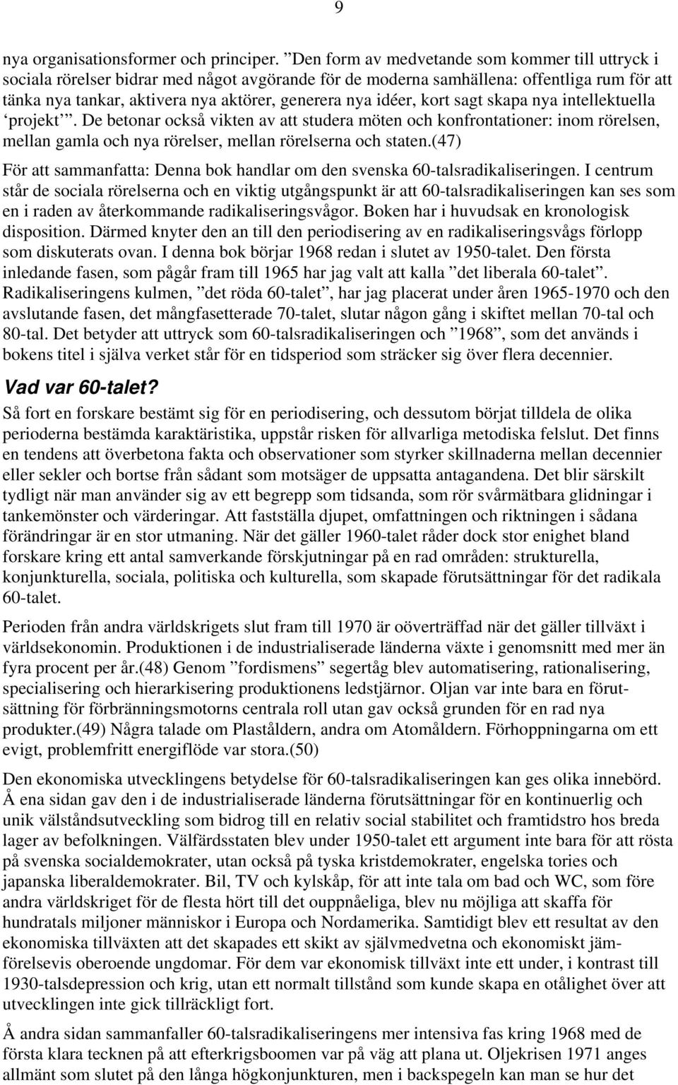 idéer, kort sagt skapa nya intellektuella projekt. De betonar också vikten av att studera möten och konfrontationer: inom rörelsen, mellan gamla och nya rörelser, mellan rörelserna och staten.