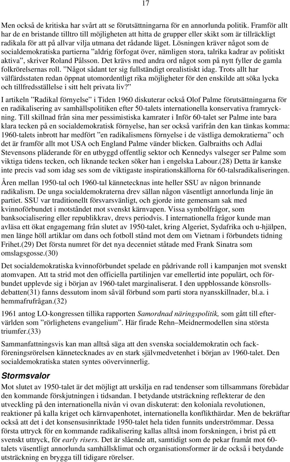 Lösningen kräver något som de socialdemokratiska partierna aldrig förfogat över, nämligen stora, talrika kadrar av politiskt aktiva, skriver Roland Pålsson.