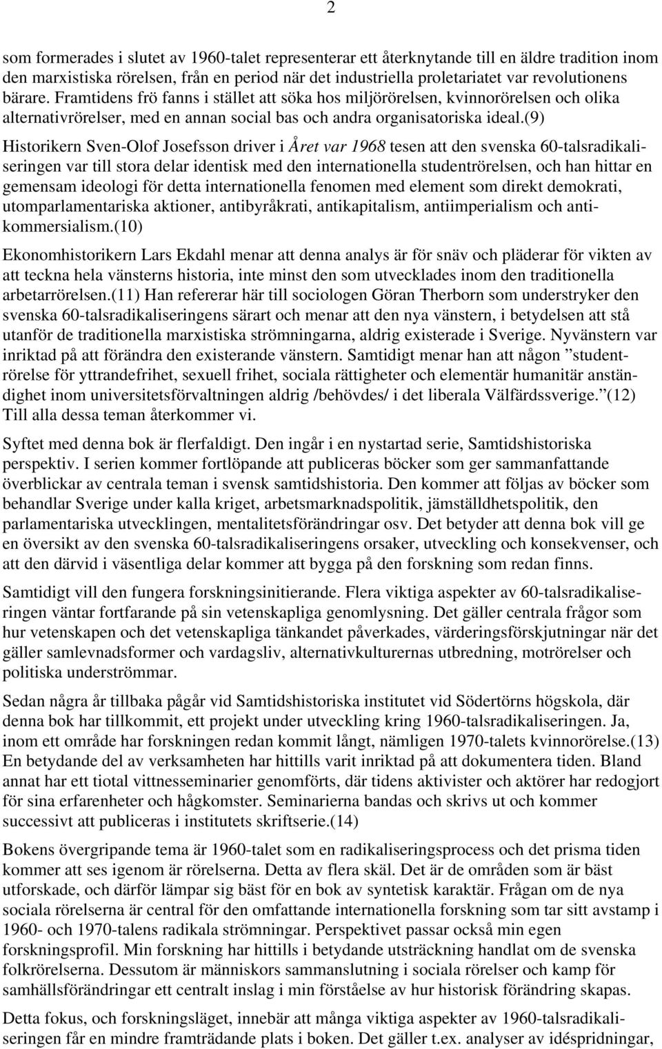 (9) Historikern Sven-Olof Josefsson driver i Året var 1968 tesen att den svenska 60-talsradikaliseringen var till stora delar identisk med den internationella studentrörelsen, och han hittar en