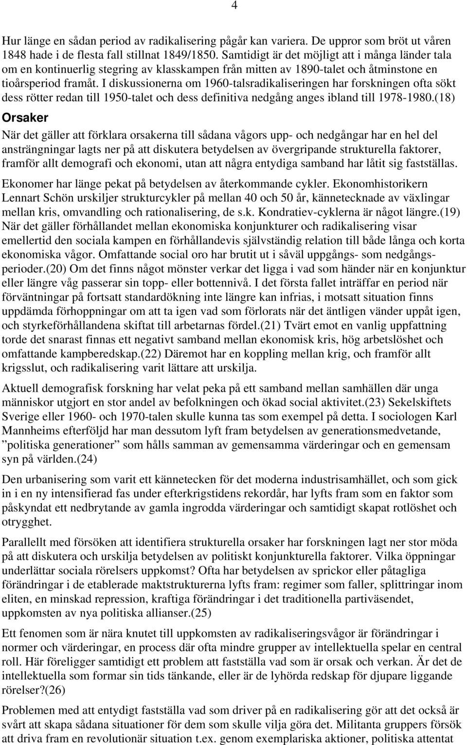 I diskussionerna om 1960-talsradikaliseringen har forskningen ofta sökt dess rötter redan till 1950-talet och dess definitiva nedgång anges ibland till 1978-1980.