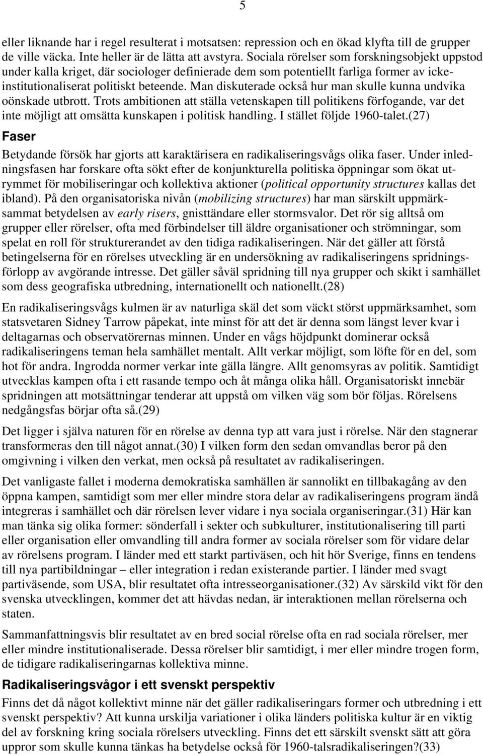 Man diskuterade också hur man skulle kunna undvika oönskade utbrott. Trots ambitionen att ställa vetenskapen till politikens förfogande, var det inte möjligt att omsätta kunskapen i politisk handling.