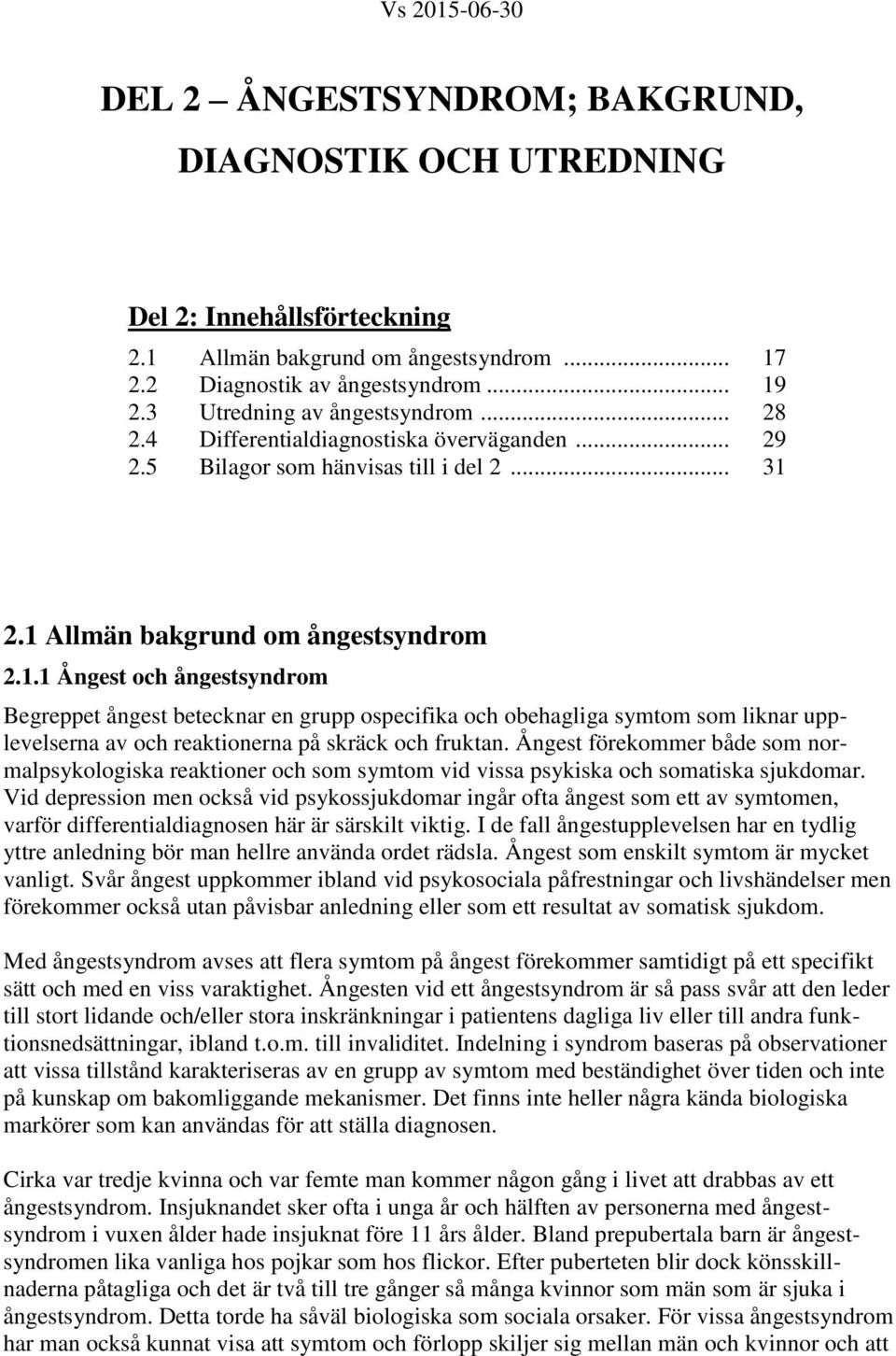 2.1 Allmän bakgrund om ångestsyndrom 2.1.1 Ångest och ångestsyndrom Begreppet ångest betecknar en grupp ospecifika och obehagliga symtom som liknar upplevelserna av och reaktionerna på skräck och fruktan.