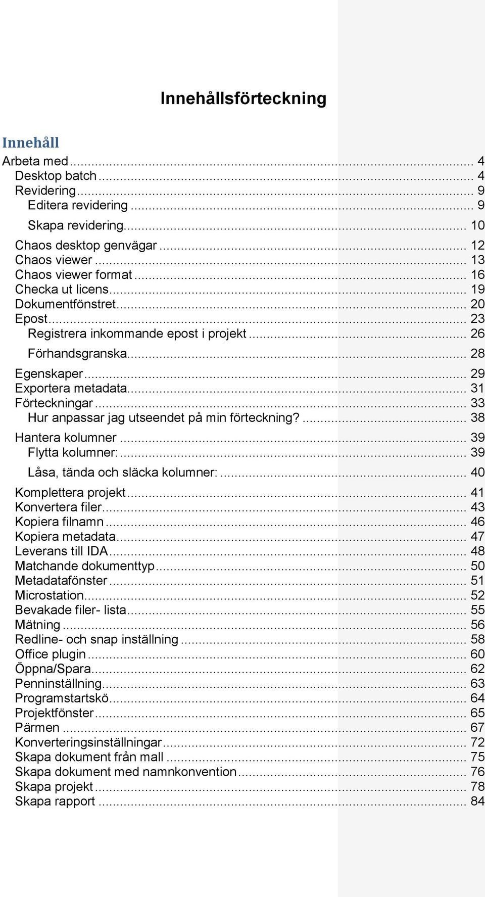 .. 33 Hur anpassar jag utseendet på min förteckning?... 38 Hantera kolumner... 39 Flytta kolumner:... 39 Låsa, tända och släcka kolumner:... 40 Komplettera projekt... 41 Konvertera filer.