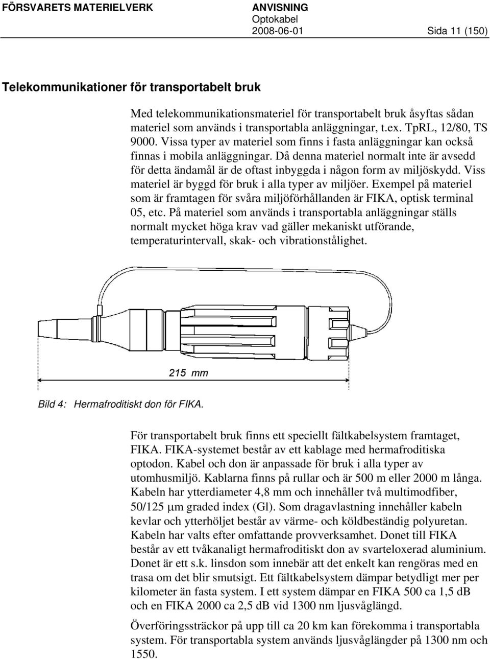 Då denna materiel normalt inte är avsedd för detta ändamål är de oftast inbyggda i någon form av miljöskydd. Viss materiel är byggd för bruk i alla typer av miljöer.
