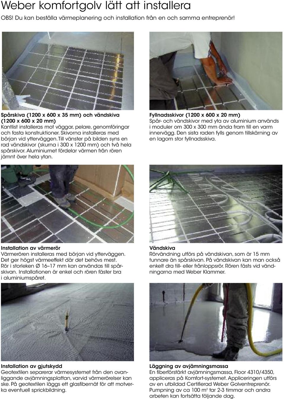 Till vänster på bilden syns en rad vändskivor (skurna i 300 x 1200 mm) och två hela spårskivor. Aluminiumet fördelar värmen från rören jämnt över hela ytan.