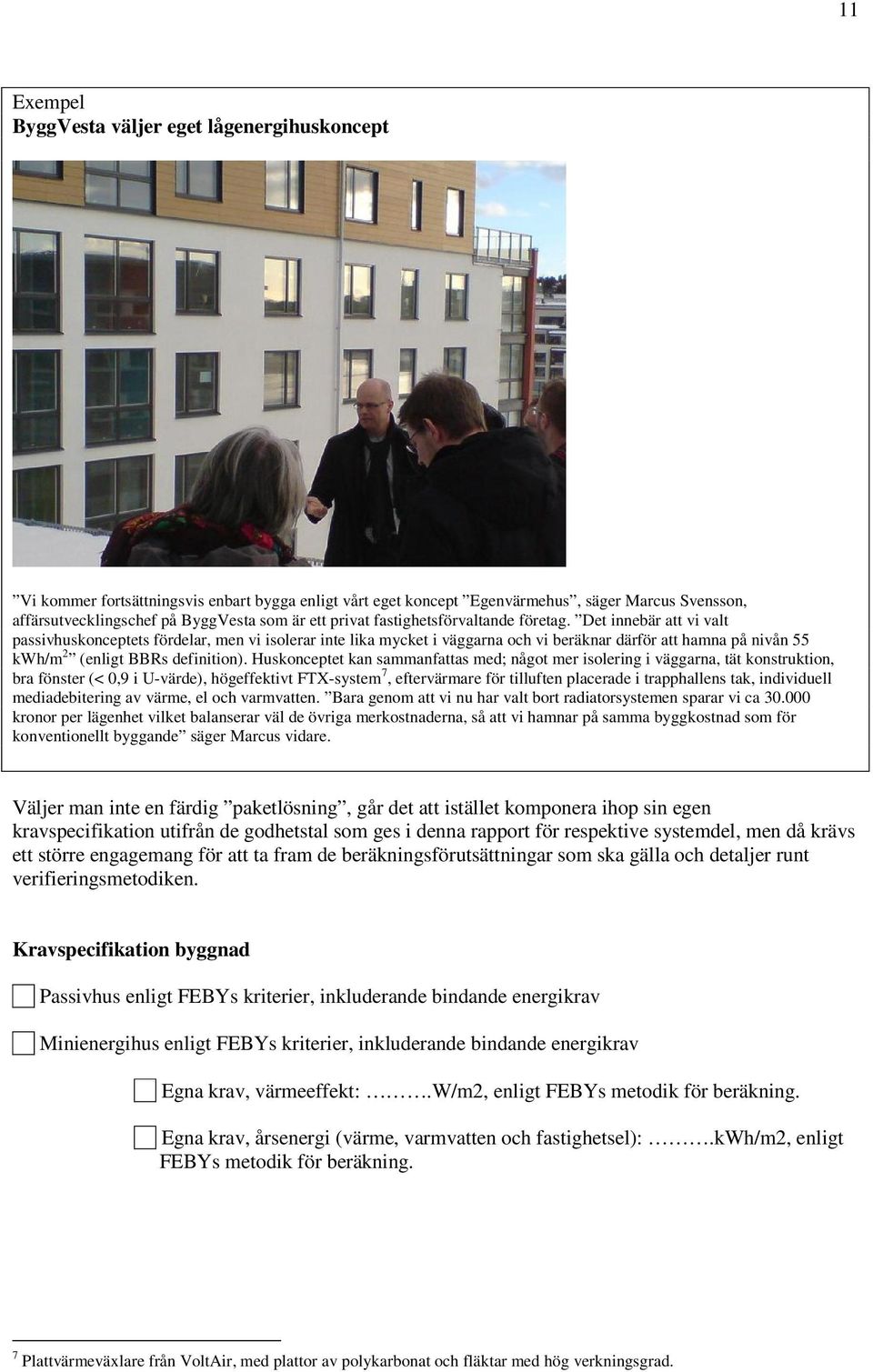 Det innebär att vi valt passivhuskonceptets fördelar, men vi isolerar inte lika mycket i väggarna och vi beräknar därför att hamna på nivån 55 kwh/m 2 (enligt BBRs definition).