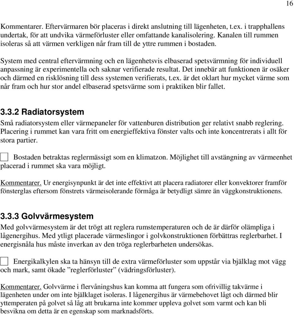 System med central eftervärmning och en lägenhetsvis elbaserad spetsvärmning för individuell anpassning är experimentella och saknar verifierade resultat.