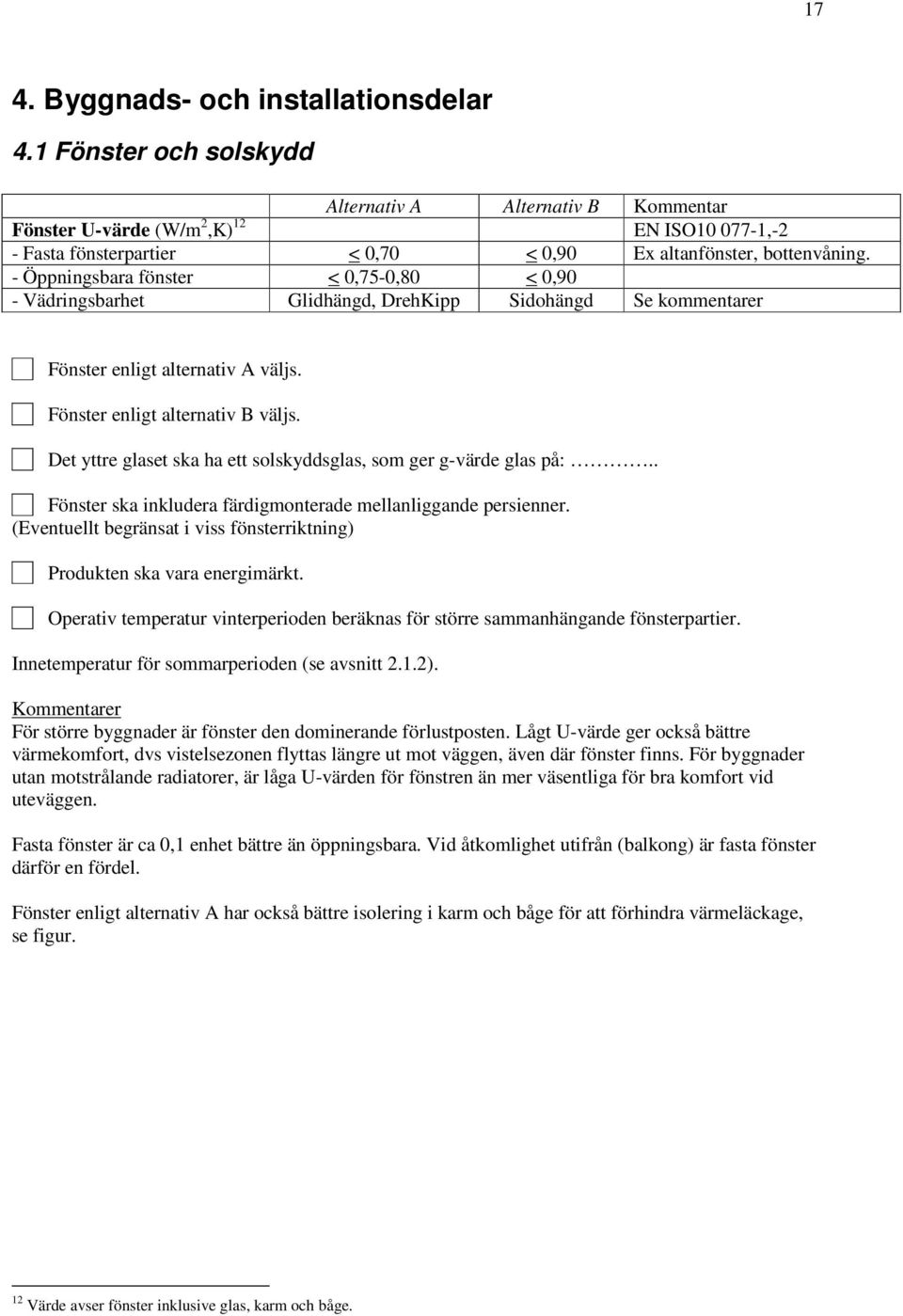 - Öppningsbara fönster < 0,75-0,80 < 0,90 - Vädringsbarhet Glidhängd, DrehKipp Sidohängd Se kommentarer Fönster enligt alternativ A väljs. Fönster enligt alternativ B väljs.