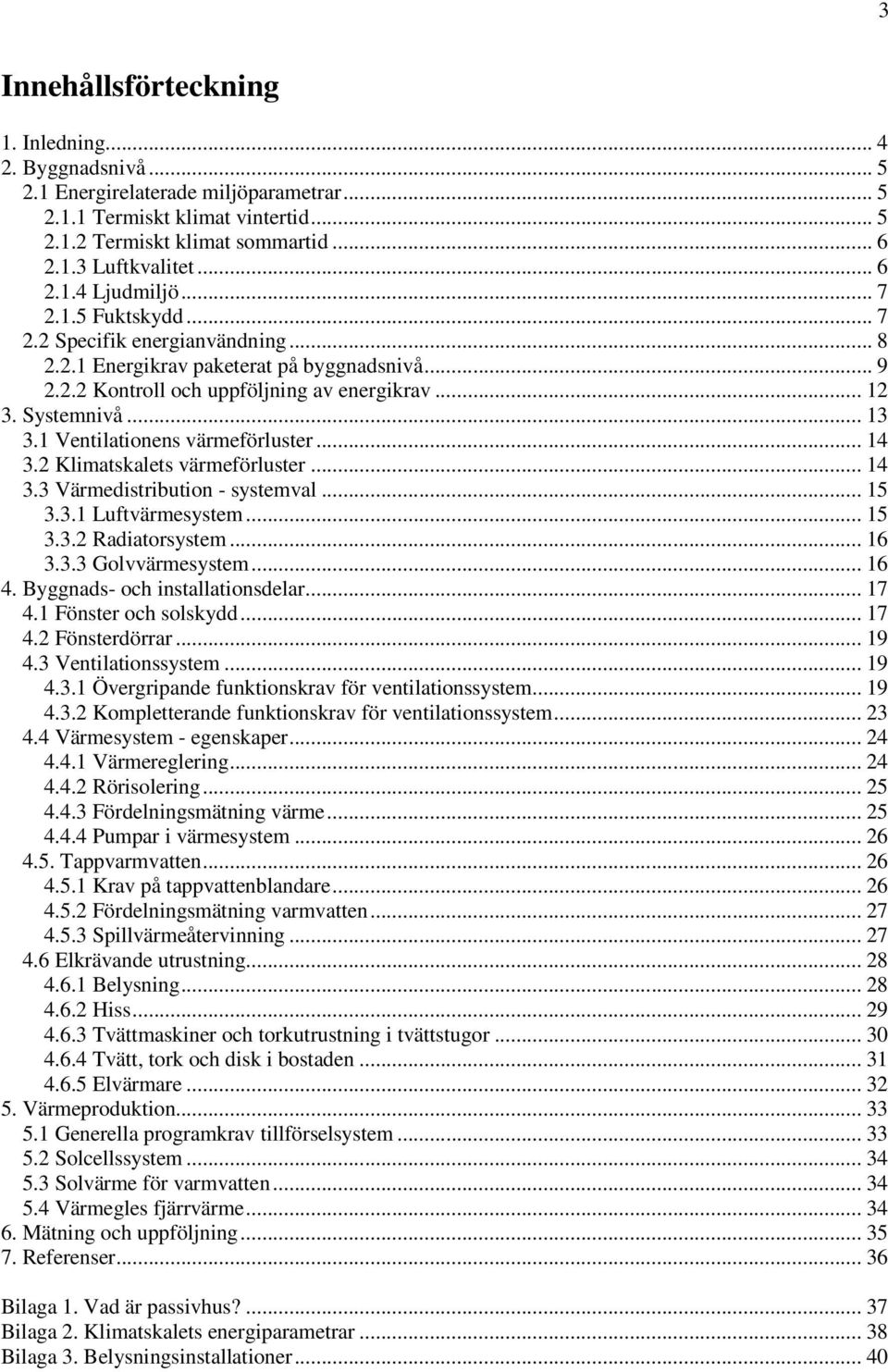 .. 13 3.1 Ventilationens värmeförluster... 14 3.2 Klimatskalets värmeförluster... 14 3.3 Värmedistribution - systemval... 15 3.3.1 Luftvärmesystem... 15 3.3.2 Radiatorsystem... 16 3.3.3 Golvvärmesystem.
