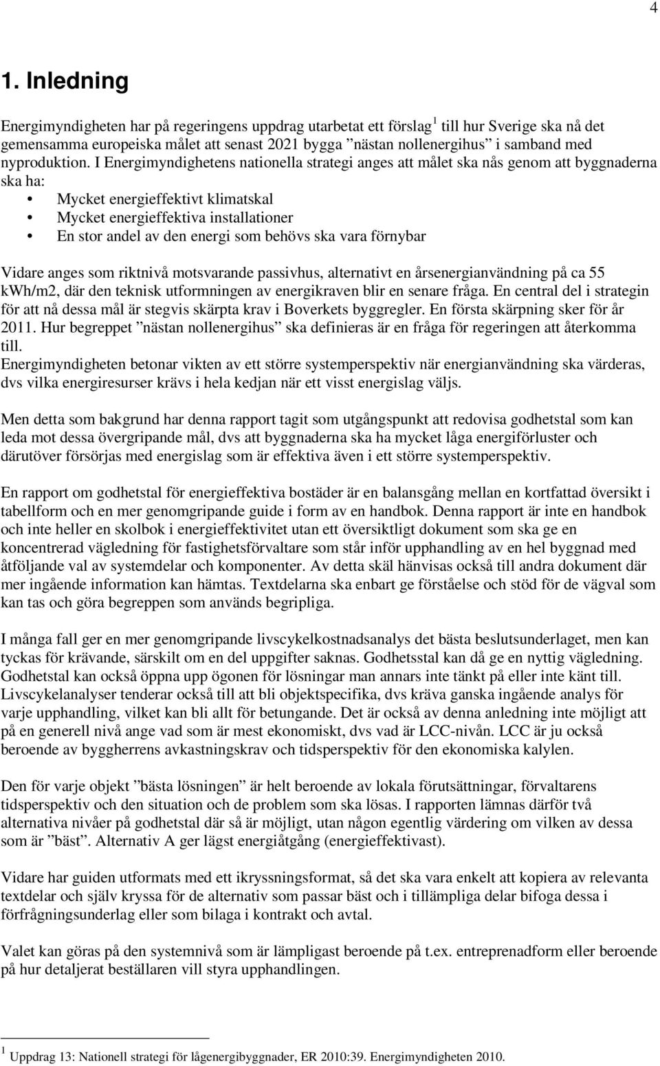 I Energimyndighetens nationella strategi anges att målet ska nås genom att byggnaderna ska ha: Mycket energieffektivt klimatskal Mycket energieffektiva installationer En stor andel av den energi som
