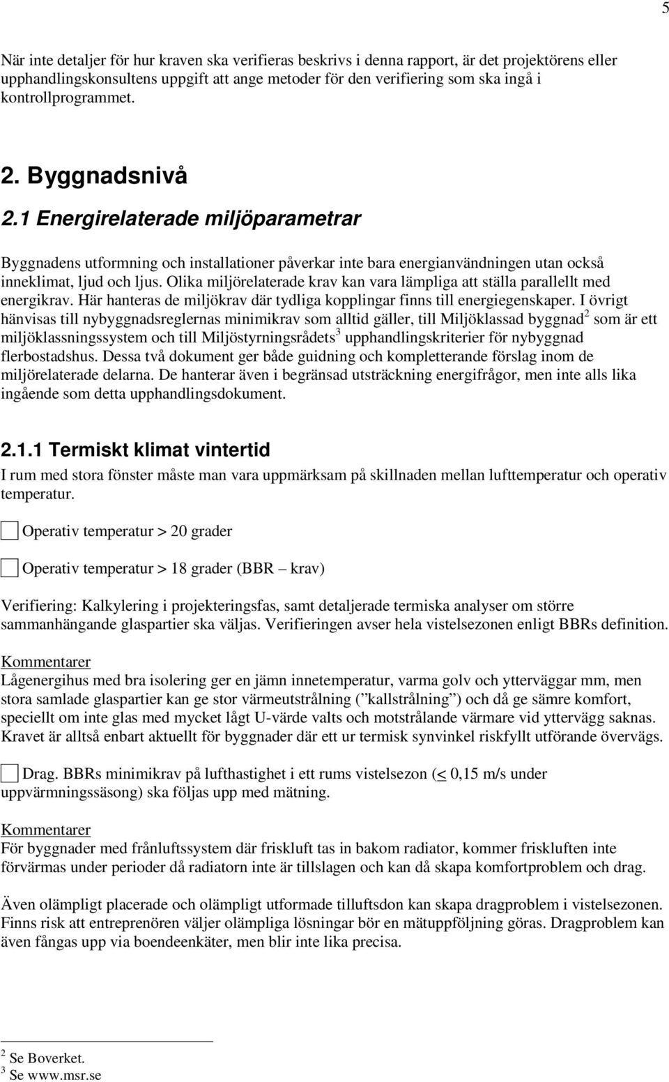 Olika miljörelaterade krav kan vara lämpliga att ställa parallellt med energikrav. Här hanteras de miljökrav där tydliga kopplingar finns till energiegenskaper.