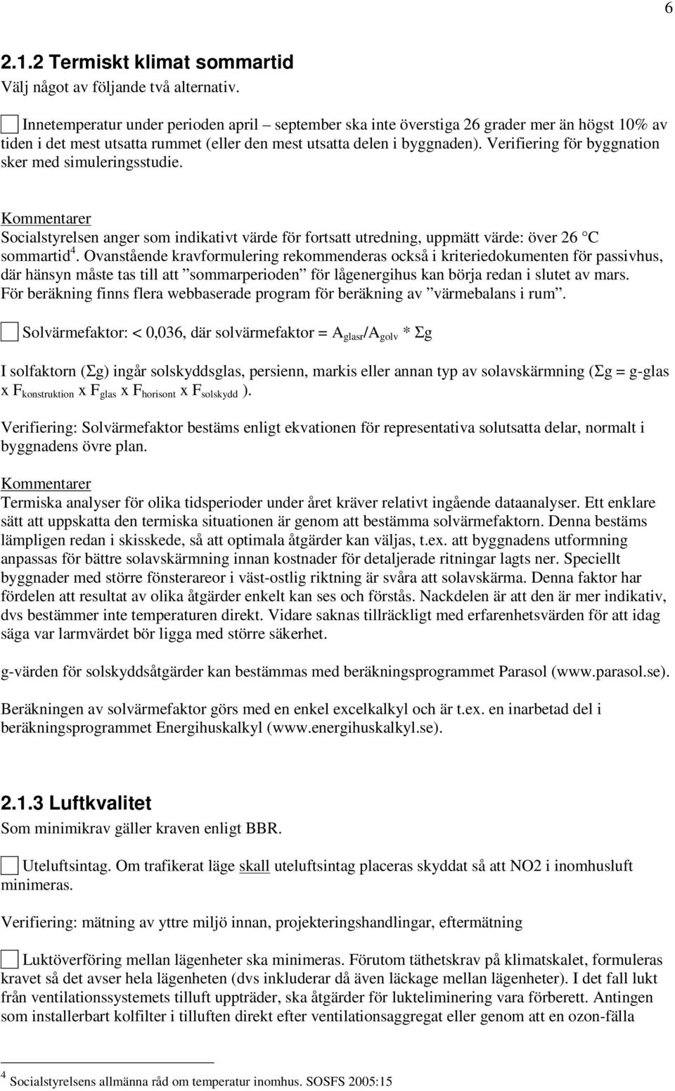 Verifiering för byggnation sker med simuleringsstudie. Socialstyrelsen anger som indikativt värde för fortsatt utredning, uppmätt värde: över 26 C sommartid 4.
