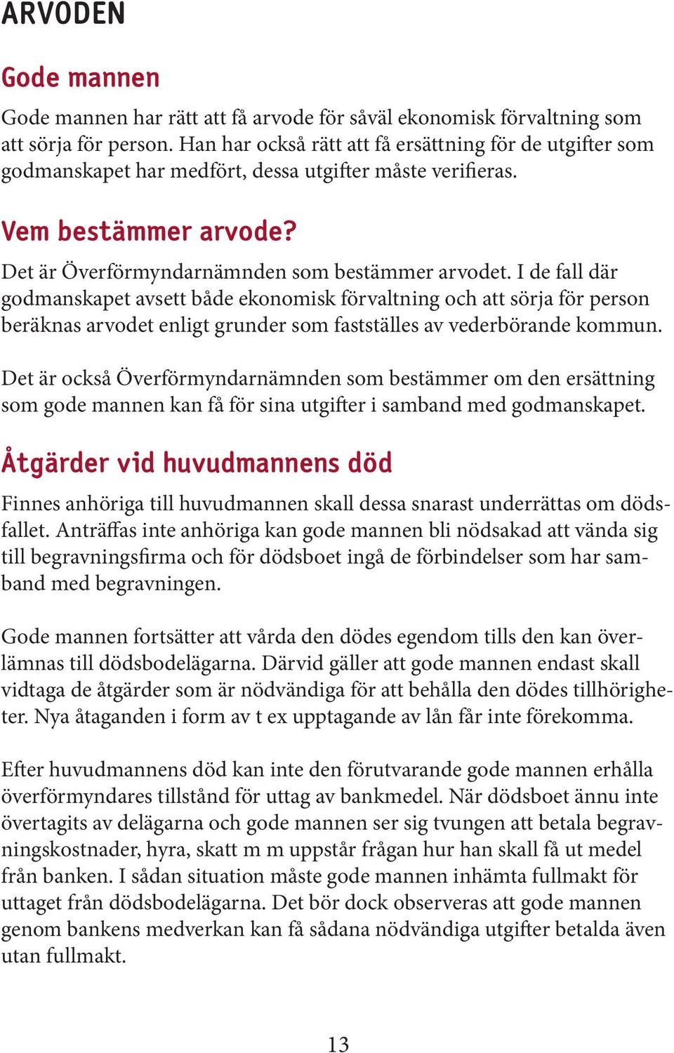 I de fall där godmanskapet avsett både ekonomisk förvaltning och att sörja för person beräknas arvodet enligt grunder som fastställes av vederbörande kommun.