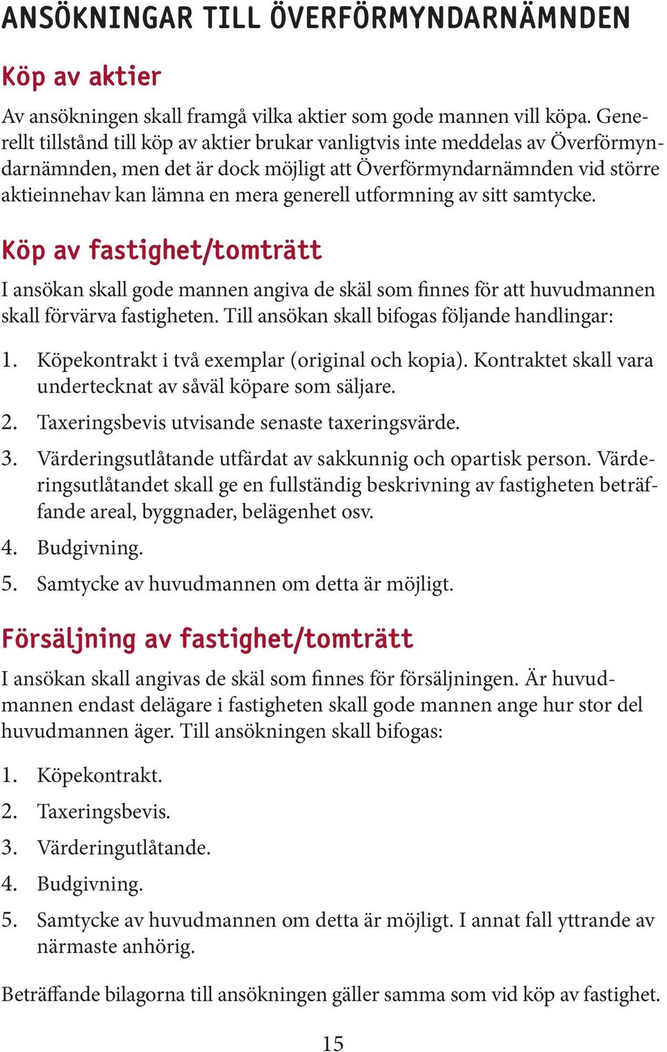 utformning av sitt samtycke. Köp av fastighet/tomträtt I ansökan skall gode mannen angiva de skäl som finnes för att huvudmannen skall förvärva fastigheten.