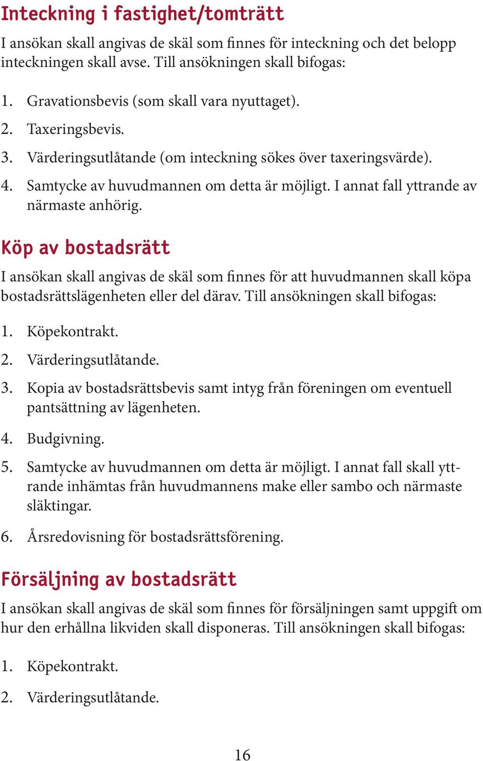 I annat fall yttrande av närmaste anhörig. Köp av bostadsrätt I ansökan skall angivas de skäl som finnes för att huvudmannen skall köpa bostadsrättslägenheten eller del därav.