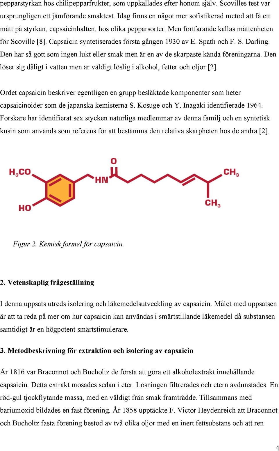 Capsaicin syntetiserades första gången 1930 av E. Spath och F. S. Darling. Den har så gott som ingen lukt eller smak men är en av de skarpaste kända föreningarna.