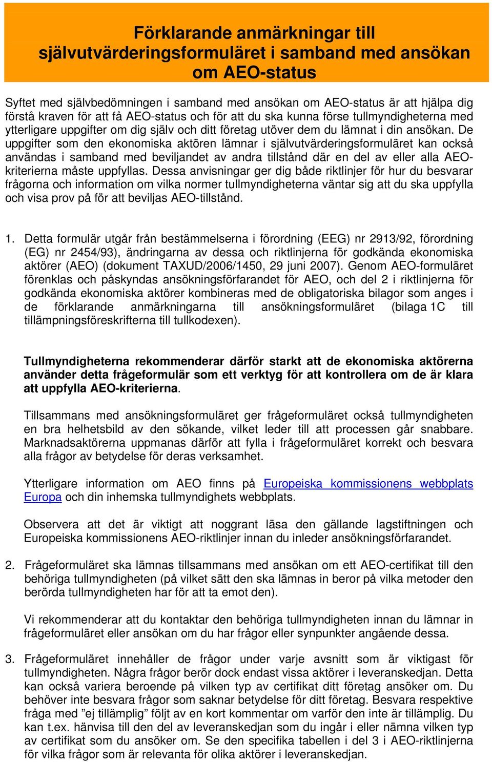 De uppgifter som den ekonomiska aktören lämnar i självutvärderingsformuläret kan också användas i samband med beviljandet av andra tillstånd där en del av eller alla AEOkriterierna måste uppfyllas.