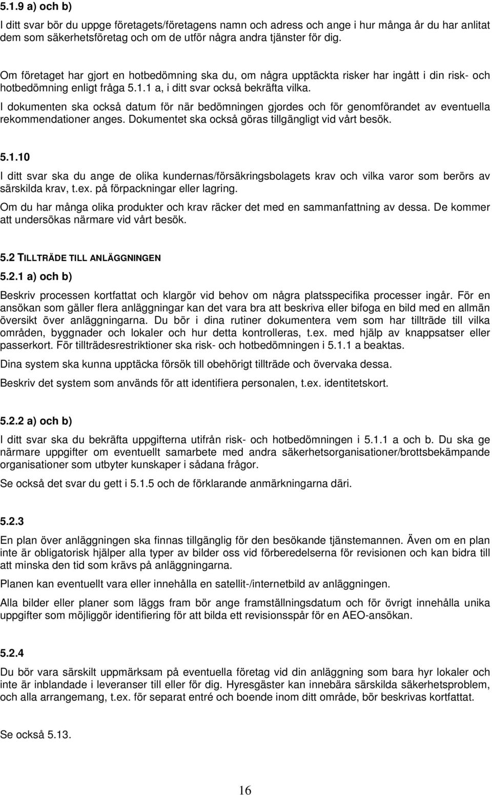 I dokumenten ska också datum för när bedömningen gjordes och för genomförandet av eventuella rekommendationer anges. Dokumentet ska också göras tillgängligt vid vårt besök. 5.1.