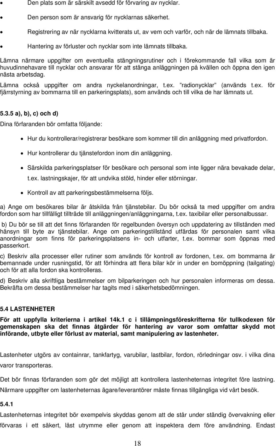 Lämna närmare uppgifter om eventuella stängningsrutiner och i förekommande fall vilka som är huvudinnehavare till nycklar och ansvarar för att stänga anläggningen på kvällen och öppna den igen nästa