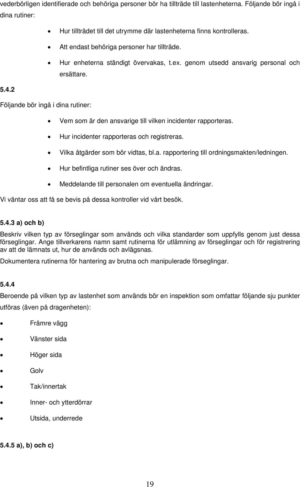 2 Följande bör ingå i dina rutiner: Vem som är den ansvarige till vilken incidenter rapporteras. Hur incidenter rapporteras och registreras. Vilka åtgärder som bör vidtas, bl.a. rapportering till ordningsmakten/ledningen.